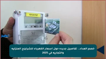 خصم العداد.. تفاصيل جديدة حول أسعار الكهرباء للشرائح المنزلية والتجارية في 2025